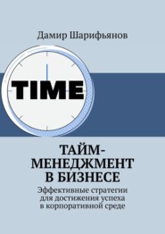 бесплатно читать книгу Тайм-менеджмент в бизнесе. Эффективные стратегии для достижения успеха в корпоративной среде автора Дамир Шарифьянов