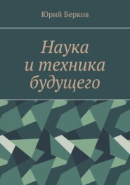 бесплатно читать книгу Наука и техника будущего автора Юрий Берков