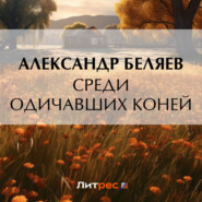 бесплатно читать книгу Среди одичавших коней автора Александр Беляев