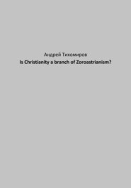 бесплатно читать книгу Is Christianity a branch of Zoroastrianism? автора Андрей Тихомиров