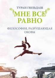 бесплатно читать книгу Мне все равно. Философия разрушающая оковы автора Туран Гюльдаш