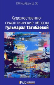 бесплатно читать книгу Художественно-семантические образы Гульмарал Татибаевой автора Шайзада Тохтабаева
