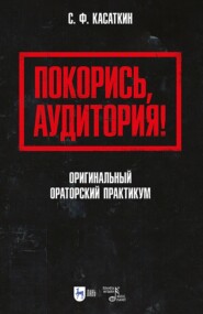 бесплатно читать книгу Покорись, аудитория! Оригинальный ораторский практикум. Учебное пособие для вузов автора Сергей Касаткин