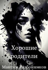 бесплатно читать книгу Хорошие родители автора Максим Разбойников