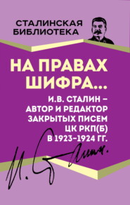 бесплатно читать книгу На правах шифра… И.В. Сталин – автор и редактор Закрытых писем ЦК РКП(б) в 1923–1924 гг. автора Иосиф Сталин