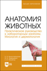 Анатомия животных. Практическое руководство к лабораторным занятиям. Миология и дерматология. Учебное пособие для вузов