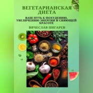 бесплатно читать книгу Вегетарианская диета: Ваш путь к похудению, увеличению энергии и сияющей красоте автора Вячеслав Пигарев