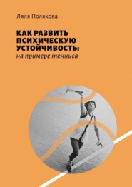 бесплатно читать книгу Как развить психическую устойчивость: на примере тенниса автора Ляля Полякова