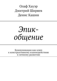 бесплатно читать книгу Эпик-общение. Коммуникация как ключ к конструктивному взаимодействию и личному развитию автора Денис Кашин