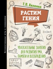 бесплатно читать книгу Растим гения. Увлекательные занятия для развития ума, памяти и воображения автора Татьяна Хиленко