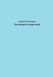 бесплатно читать книгу The concept of a mega world автора Андрей Тихомиров