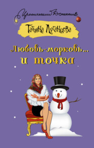 бесплатно читать книгу Любовь-морковь… и точка автора Татьяна Луганцева