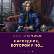 бесплатно читать книгу Наследник, которому по… автора Александр Курзанцев