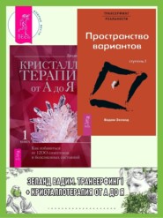 Трансерфинг реальности. Ступень I: Пространство вариантов. Кристаллотерапия от А до Я. Как избавиться от 1200 симптомов и болезненных состояний