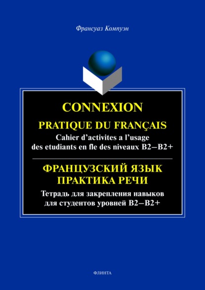 бесплатно читать книгу Connexion. Pratique du francais. Cahier d’activites a l’usage des etudiants en fle des niveaux B2 – B2+ / Французский язык. Тетрадь для закрепления навыков для студентов уровней Б2-Б2+ автора Франсуаз Компуэн