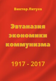 бесплатно читать книгу Эвтаназия экономики коммунизма 1917-2017 автора В. Литуев