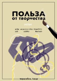 бесплатно читать книгу Польза от творчества, или Как искусство влияет на нашу жизнь автора Марисабель Харди