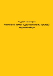 бесплатно читать книгу Фригийский колпак и другие элементы культуры индоевропейцев автора Андрей Тихомиров