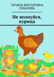 бесплатно читать книгу Не волнуйся, курица автора Татьяна Лобанова