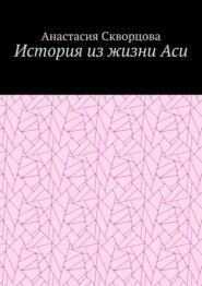 бесплатно читать книгу История из жизни Аси автора Анастасия Скворцова
