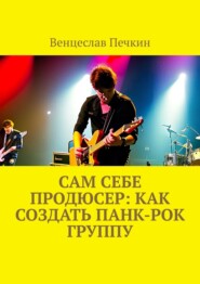 бесплатно читать книгу Сам себе продюсер: Как создать панк-рок группу автора Венцеслав Печкин