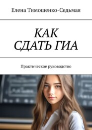 бесплатно читать книгу Как сдать ГИА. Практическое руководство автора Елена Тимошенко-Седьмая