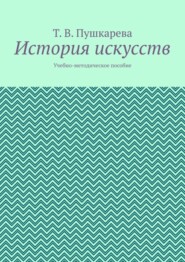 бесплатно читать книгу История искусств. Учебно-методическое пособие автора Т.В. Пушкарева