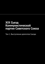 бесплатно читать книгу XIX Съезд Коммунистической партии Советского Союза. Том 1. Выступления делегатов Съезда автора Алексей Виноградов