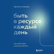 бесплатно читать книгу Быть в ресурсе каждый день. Как найти свой источник энергии автора Светлана Кузнецова