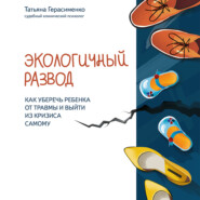 бесплатно читать книгу Экологичный развод. Как уберечь ребенка от травмы и выйти из кризиса самому автора Татьяна Герасименко