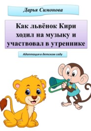бесплатно читать книгу Как львёнок Кири ходил на музыку и участвовал в утреннике автора Дарья Симонова