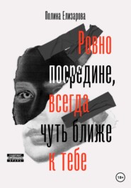 бесплатно читать книгу Ровно посредине, всегда чуть ближе к тебе автора Полина Елизарова