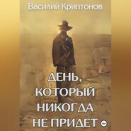 бесплатно читать книгу День, который никогда не придёт автора Василий Криптонов