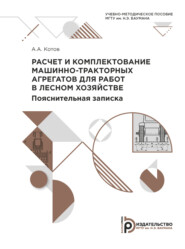 бесплатно читать книгу Расчет и комплектование машинно-тракторных агрегатов для работ в лесном хозяйстве. Пояснительная записка автора Алексей Котов