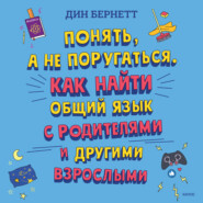 бесплатно читать книгу Понять, а не поругаться. Как найти общий язык с родителями и другими взрослыми автора Дин Бернетт