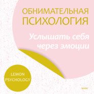 бесплатно читать книгу Обнимательная психология: услышать себя через эмоции автора  Lemon Psychology