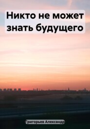 бесплатно читать книгу Никто не может знать будущего автора Александр Григорьев
