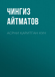 бесплатно читать книгу Асрни қаритган кун автора Чингиз Айтматов