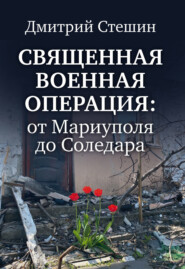 бесплатно читать книгу Священная военная операция: от Мариуполя до Соледара автора Дмитрий Стешин