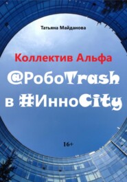 бесплатно читать книгу Коллектив Альфа @РобоTrash в #ИнноCity автора Татьяна Майданова