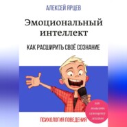 бесплатно читать книгу Эмоциональный интеллект. Как повысить самооценку легально. Как расширить своё сознание. Психология поведения автора Алексей Ярцев