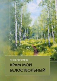 бесплатно читать книгу Храм мой белоствольный автора Нина Архипова