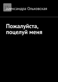 бесплатно читать книгу Пожалуйста, поцелуй меня автора Александра Ольховская