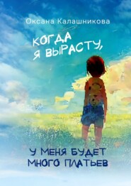бесплатно читать книгу Когда я вырасту, у меня будет много платьев автора Оксана Калашникова