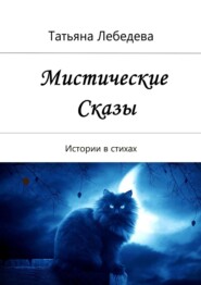 бесплатно читать книгу Мистические сказы. Истории в стихах автора Татьяна Лебедева