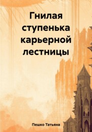 бесплатно читать книгу Гнилая ступенька карьерной лестницы автора Татьяна Пешко