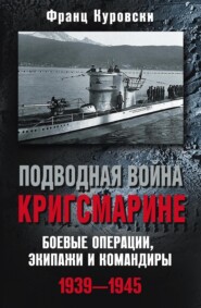 бесплатно читать книгу Подводная война кригсмарине. Боевые операции, экипажи и командиры. 1939–1945 автора Франц Куровски