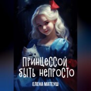 бесплатно читать книгу Принцессой быть непросто автора Елена Матеуш