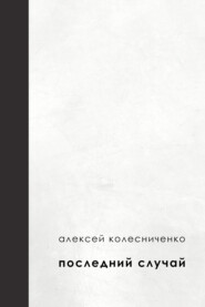 бесплатно читать книгу Последний случай автора Алексей Колесниченко