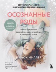 бесплатно читать книгу Осознанные роды. Техники глубокого расслабления для спокойных и уверенных родов автора Шивон Миллер